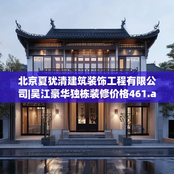 北京夏犹清建筑装饰工程有限公司|吴江豪华独栋装修价格461.a337b338c341fgy.348cvcx