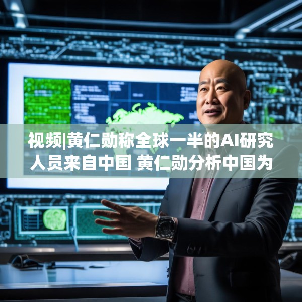 视频|黄仁勋称全球一半的AI研究人员来自中国 黄仁勋分析中国为何AI方面会有巨大贡献