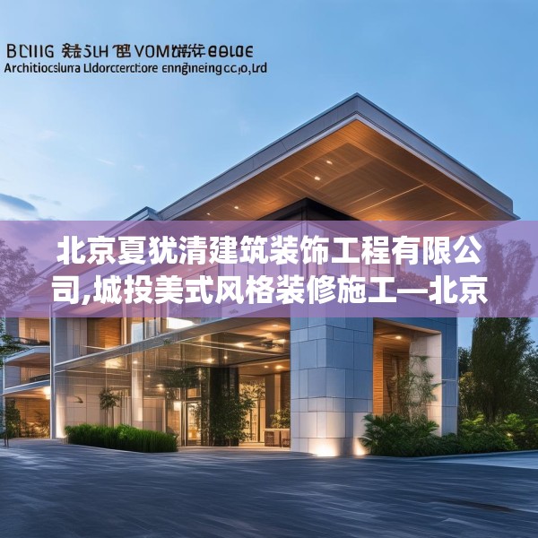 北京夏犹清建筑装饰工程有限公司,城投美式风格装修施工—北京夏犹清建筑装饰工程有限公司537.a413b414c417fgy.424fhsg