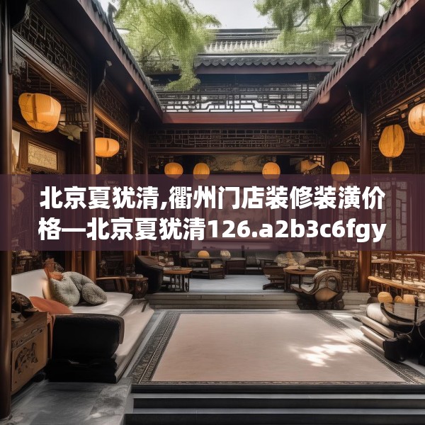 北京夏犹清,衢州门店装修装潢价格—北京夏犹清126.a2b3c6fgy.13nbn
