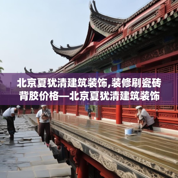 北京夏犹清建筑装饰,装修刷瓷砖背胶价格—北京夏犹清建筑装饰123.adewqe