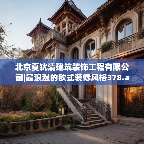 北京夏犹清建筑装饰工程有限公司|最浪漫的欧式装修风格378.a254b255c258fgy.265nbn