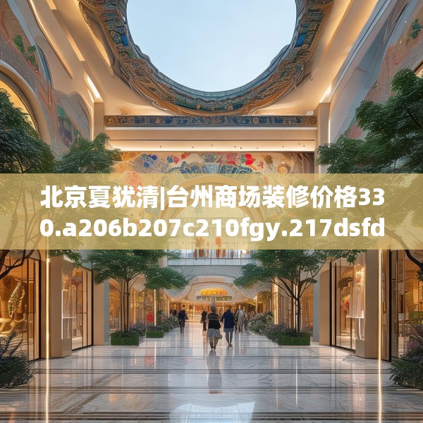 北京夏犹清|台州商场装修价格330.a206b207c210fgy.217dsfds