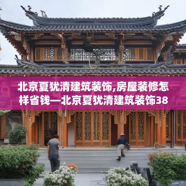 北京夏犹清建筑装饰,房屋装修怎样省钱—北京夏犹清建筑装饰383.a259b260c263fgy.270fds