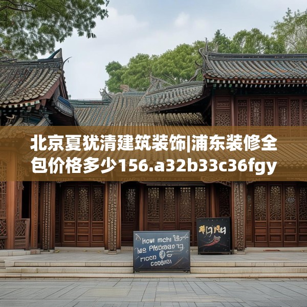 北京夏犹清建筑装饰|浦东装修全包价格多少156.a32b33c36fgy.43lkjl