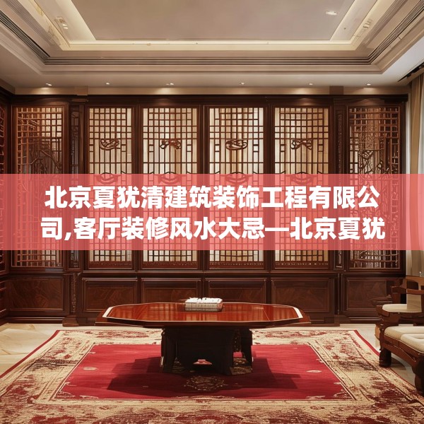 北京夏犹清建筑装饰工程有限公司,客厅装修风水大忌—北京夏犹清建筑装饰工程有限公司202.a78b79c82fgy.89htyj