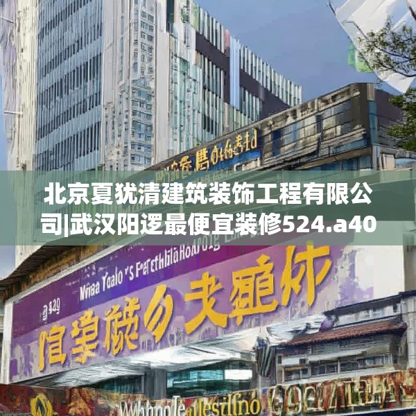 北京夏犹清建筑装饰工程有限公司|武汉阳逻最便宜装修524.a400b401c404fgy.41176662