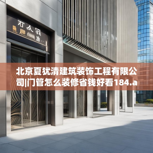 北京夏犹清建筑装饰工程有限公司|门管怎么装修省钱好看184.a60b61c64fgy.71htyj