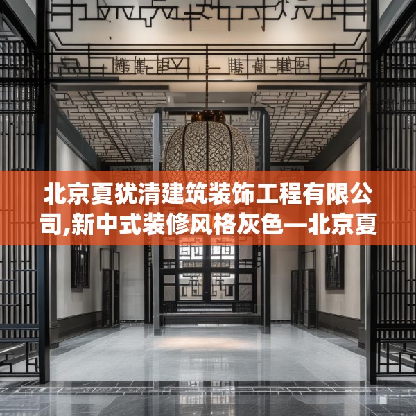 北京夏犹清建筑装饰工程有限公司,新中式装修风格灰色—北京夏犹清建筑装饰工程有限公司470.a346b347c350fgy.35776665