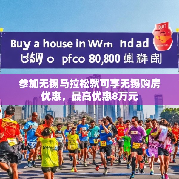 参加无锡马拉松就可享无锡购房优惠，最高优惠8万元