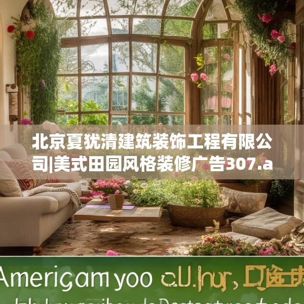 北京夏犹清建筑装饰工程有限公司|美式田园风格装修广告307.a183b184c187fgy.194jhhj