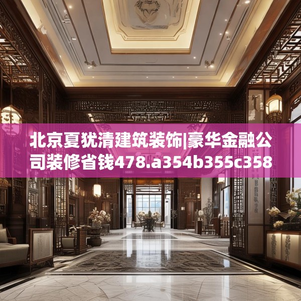北京夏犹清建筑装饰|豪华金融公司装修省钱478.a354b355c358fgy.365sdA