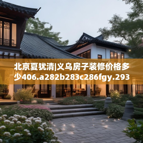 北京夏犹清|义乌房子装修价格多少406.a282b283c286fgy.293sdA