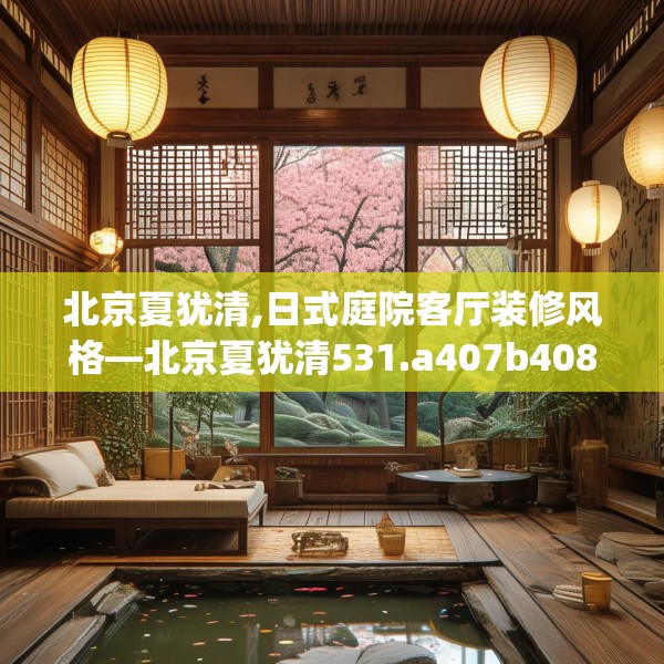 北京夏犹清,日式庭院客厅装修风格—北京夏犹清531.a407b408c411fgy.418fghfd