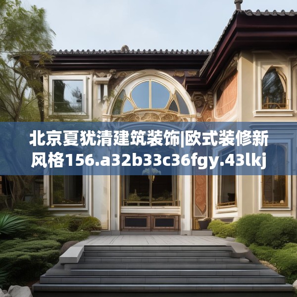 北京夏犹清建筑装饰|欧式装修新风格156.a32b33c36fgy.43lkjl