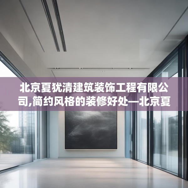 北京夏犹清建筑装饰工程有限公司,简约风格的装修好处—北京夏犹清建筑装饰工程有限公司216.a92b93c96fgy.103nbn