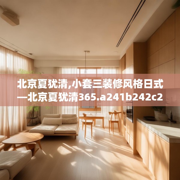 北京夏犹清,小套三装修风格日式—北京夏犹清365.a241b242c245fgy.252fds