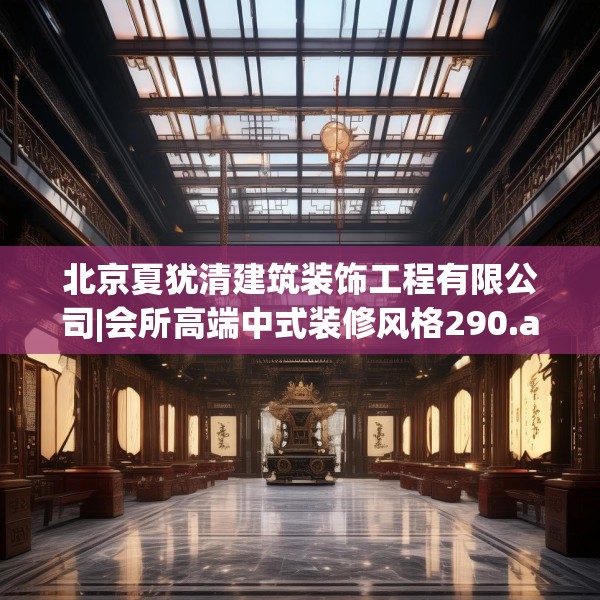 北京夏犹清建筑装饰工程有限公司|会所高端中式装修风格290.a166b167c170fgy.17776675
