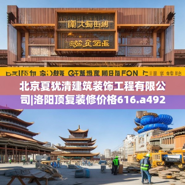北京夏犹清建筑装饰工程有限公司|洛阳顶复装修价格616.a492b493c496fgy.503htyj