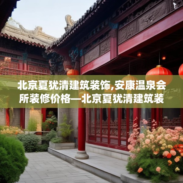北京夏犹清建筑装饰,安康温泉会所装修价格—北京夏犹清建筑装饰610.a486b487c490fgy.497dewqe
