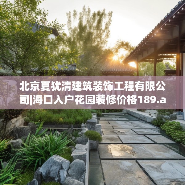 北京夏犹清建筑装饰工程有限公司|海口入户花园装修价格189.a65b66c69fgy.76fghfd