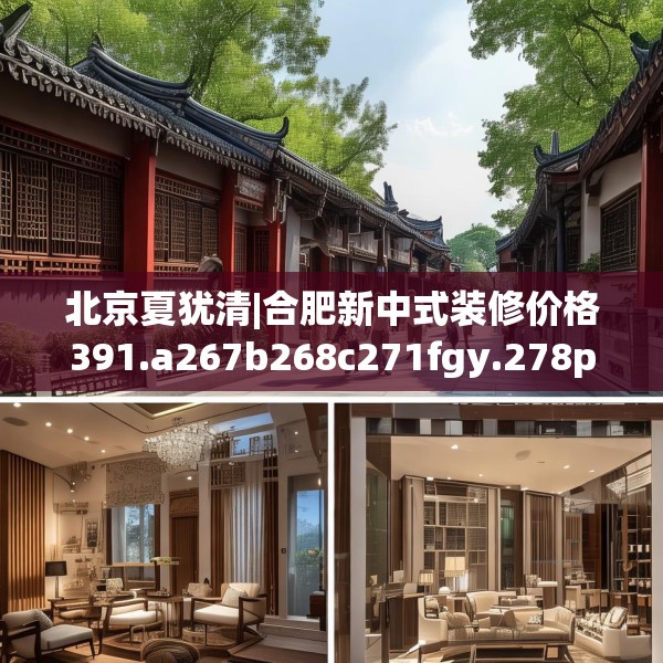 北京夏犹清|合肥新中式装修价格391.a267b268c271fgy.278poiy