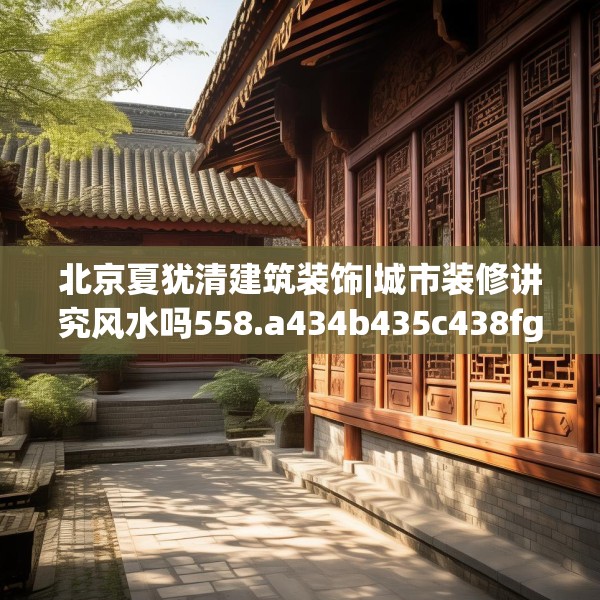 北京夏犹清建筑装饰|城市装修讲究风水吗558.a434b435c438fgy.445nbn
