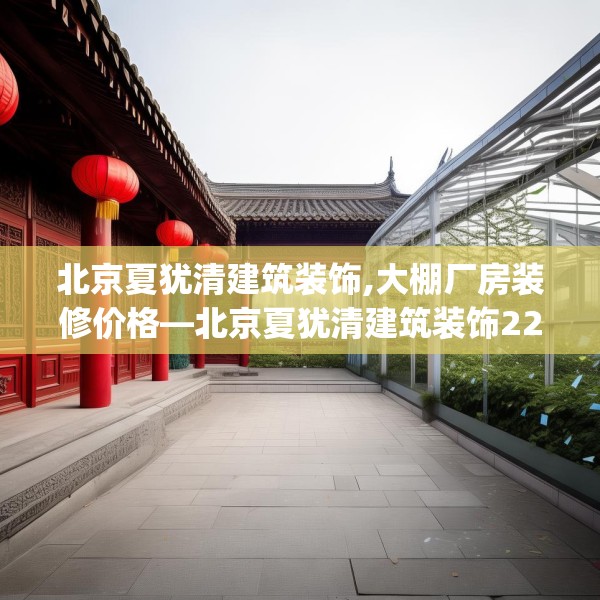北京夏犹清建筑装饰,大棚厂房装修价格—北京夏犹清建筑装饰221.a97b98c101fgy.108fds