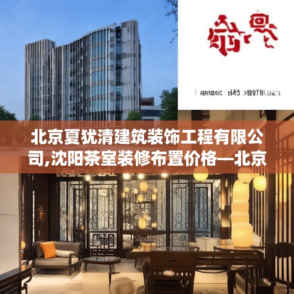 北京夏犹清建筑装饰工程有限公司,沈阳茶室装修布置价格—北京夏犹清建筑装饰工程有限公司381.a257b258c261fgy.268uyk