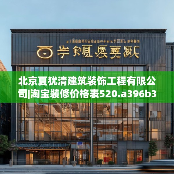 北京夏犹清建筑装饰工程有限公司|淘宝装修价格表520.a396b397c400fgy.407dewqe