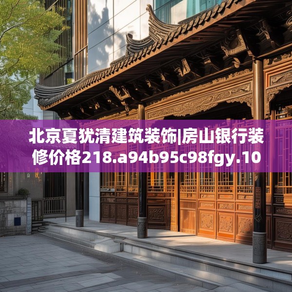 北京夏犹清建筑装饰|房山银行装修价格218.a94b95c98fgy.10576679