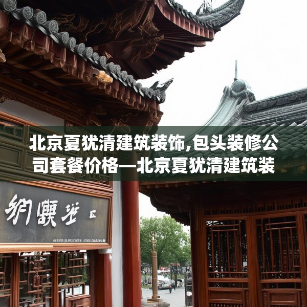 北京夏犹清建筑装饰,包头装修公司套餐价格—北京夏犹清建筑装饰266.a142b143c146fgy.153xczxv