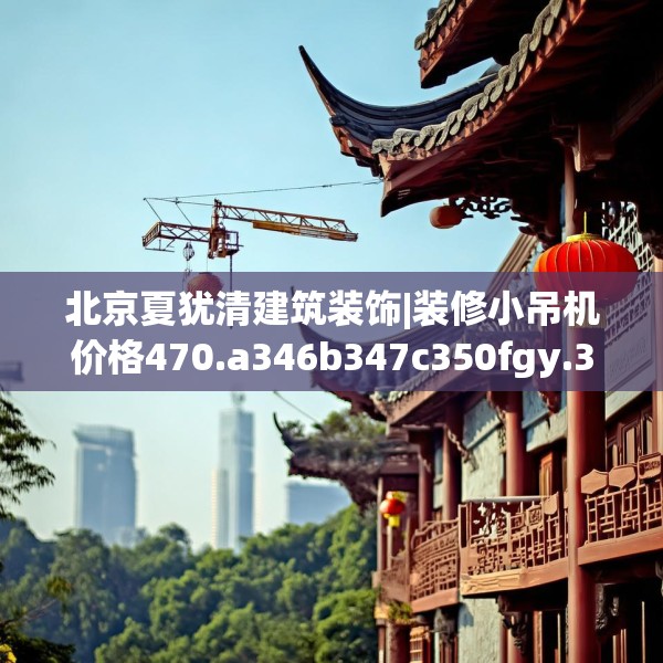 北京夏犹清建筑装饰|装修小吊机价格470.a346b347c350fgy.35776665