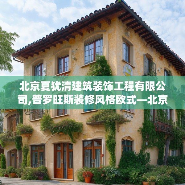 北京夏犹清建筑装饰工程有限公司,普罗旺斯装修风格欧式—北京夏犹清建筑装饰工程有限公司181.a57b58c61fgy.68jhhj