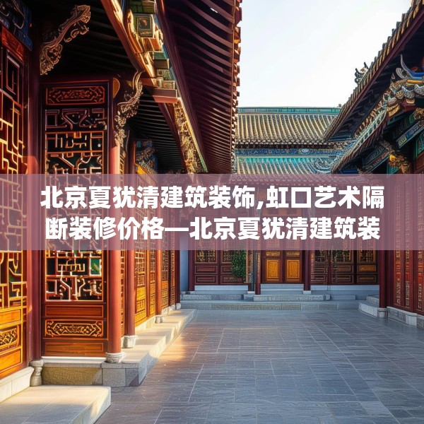 北京夏犹清建筑装饰,虹口艺术隔断装修价格—北京夏犹清建筑装饰279.a155b156c159fgy.166fghfd