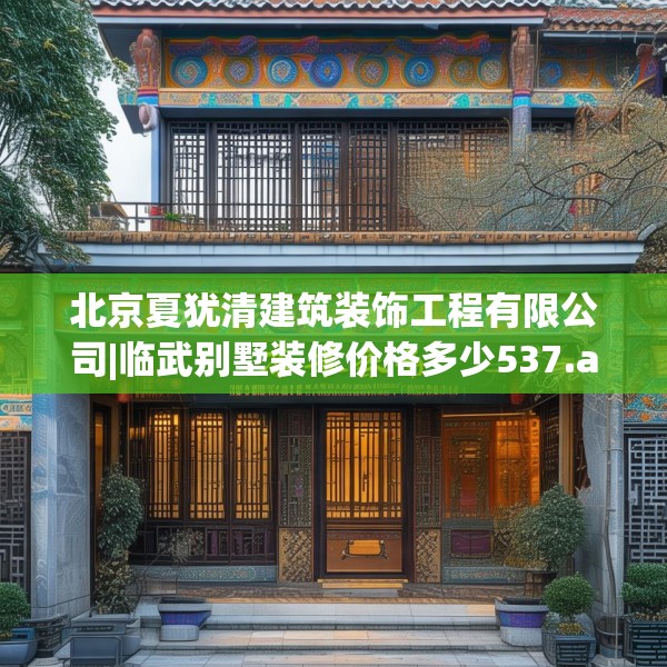 北京夏犹清建筑装饰工程有限公司|临武别墅装修价格多少537.a413b414c417fgy.424fhsg