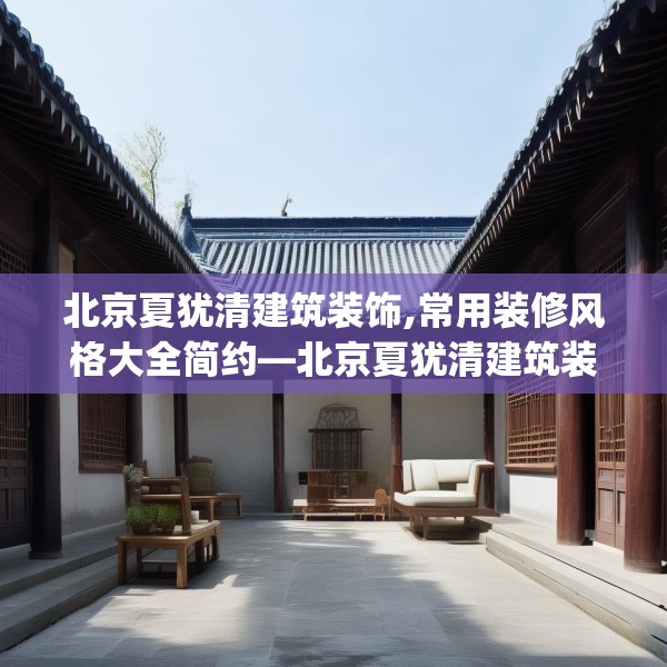 北京夏犹清建筑装饰,常用装修风格大全简约—北京夏犹清建筑装饰246.a122b123c126fgy.133lkjl