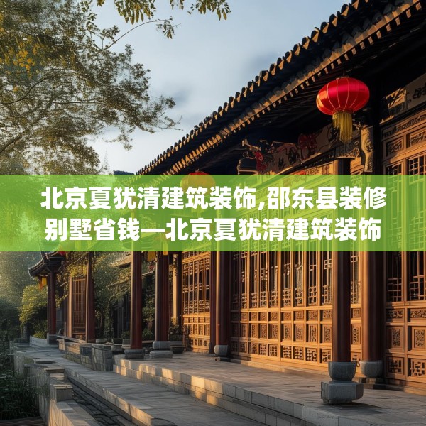 北京夏犹清建筑装饰,邵东县装修别墅省钱—北京夏犹清建筑装饰564.a440b441c444fgy.451dsfds
