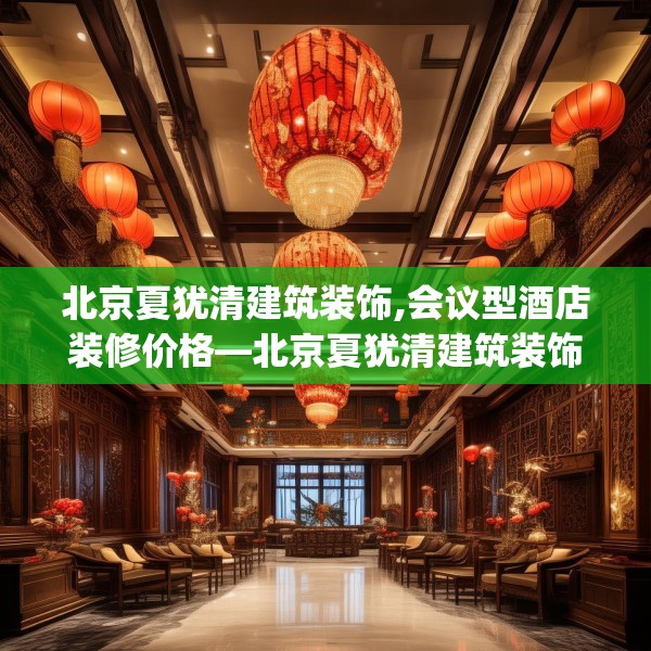 北京夏犹清建筑装饰,会议型酒店装修价格—北京夏犹清建筑装饰527.a403b404c407fgy.414fds