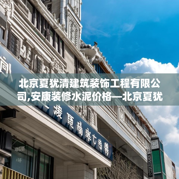 北京夏犹清建筑装饰工程有限公司,安康装修水泥价格—北京夏犹清建筑装饰工程有限公司555.a431b432c435fgy.442fhsg