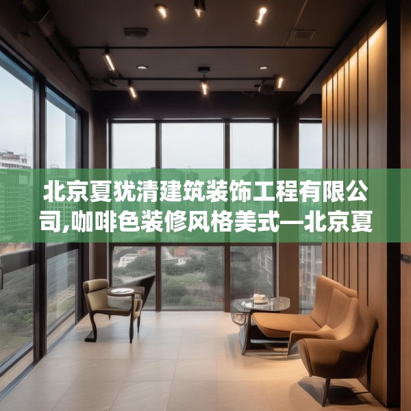 北京夏犹清建筑装饰工程有限公司,咖啡色装修风格美式—北京夏犹清建筑装饰工程有限公司455.a331b332c335fgy.342fds