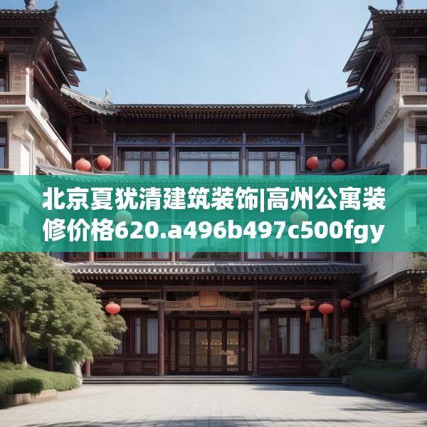 北京夏犹清建筑装饰|高州公寓装修价格620.a496b497c500fgy.507wew