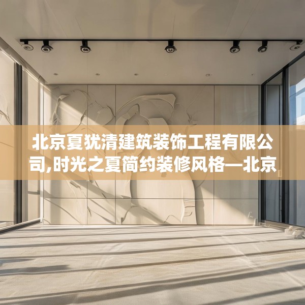 北京夏犹清建筑装饰工程有限公司,时光之夏简约装修风格—北京夏犹清建筑装饰工程有限公司203.a79b80c83fgy.90fds