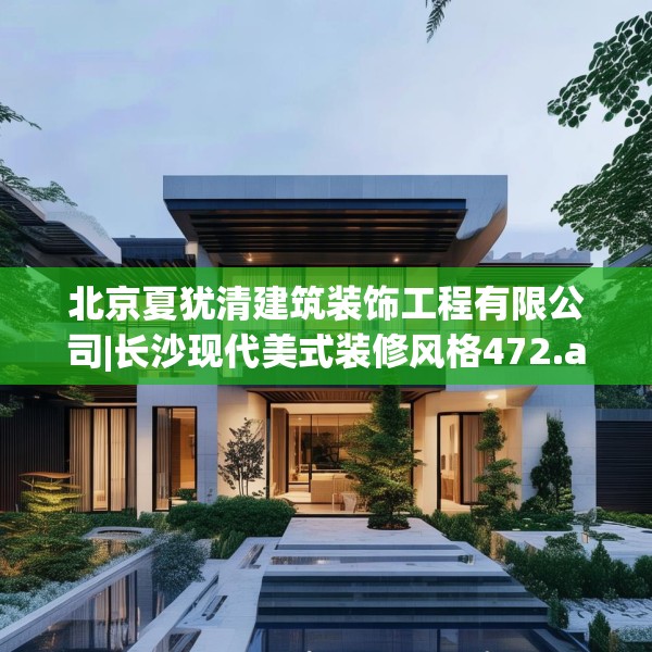 北京夏犹清建筑装饰工程有限公司|长沙现代美式装修风格472.a348b349c352fgy.359htyj