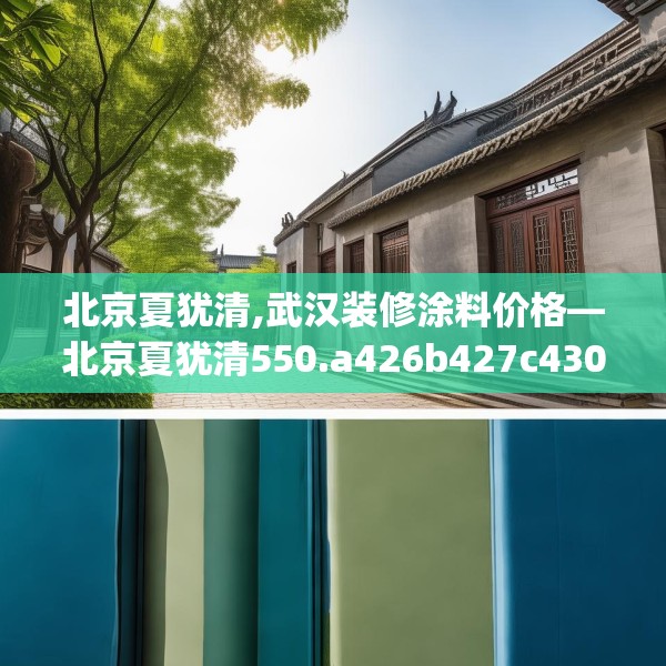 北京夏犹清,武汉装修涂料价格—北京夏犹清550.a426b427c430fgy.437sdA