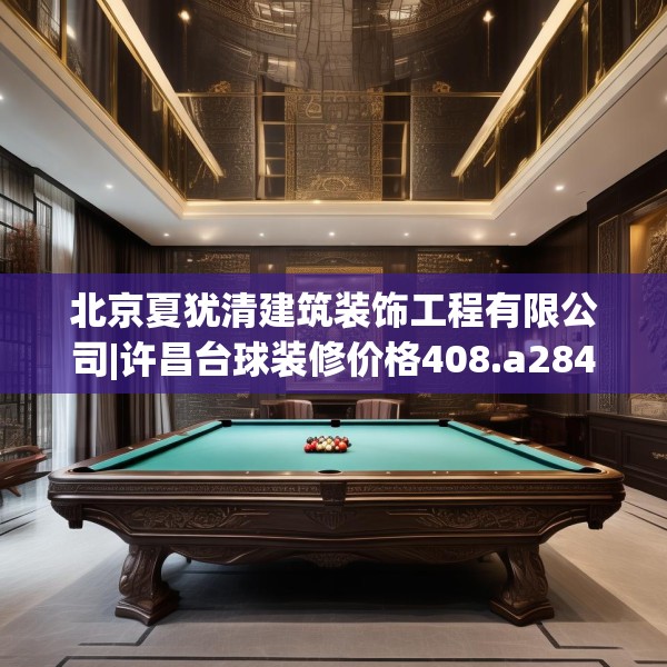 北京夏犹清建筑装饰工程有限公司|许昌台球装修价格408.a284b285c288fgy.295lkjl