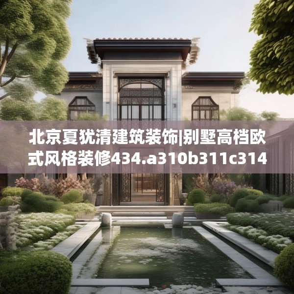 北京夏犹清建筑装饰|别墅高档欧式风格装修434.a310b311c314fgy.32176667