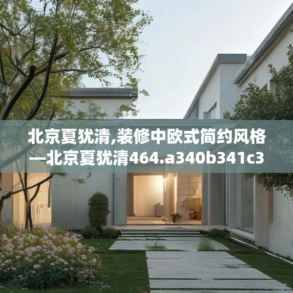 北京夏犹清,装修中欧式简约风格—北京夏犹清464.a340b341c344fgy.351xczxv
