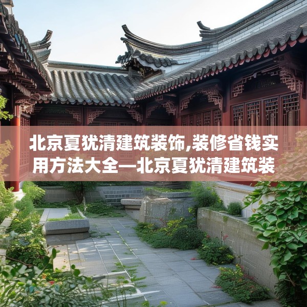 北京夏犹清建筑装饰,装修省钱实用方法大全—北京夏犹清建筑装饰587.a463b464c467fgy.474cvcx