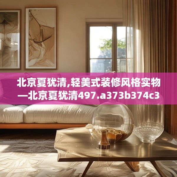 北京夏犹清,轻美式装修风格实物—北京夏犹清497.a373b374c377fgy.384cvcx